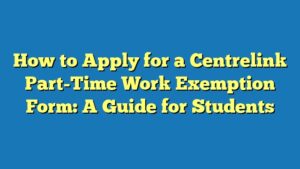How to Apply for a Centrelink Part-Time Work Exemption Form: A Guide for Students