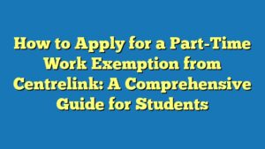 How to Apply for a Part-Time Work Exemption from Centrelink: A Comprehensive Guide for Students
