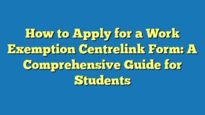 How to Apply for a Work Exemption Centrelink Form: A Comprehensive Guide for Students