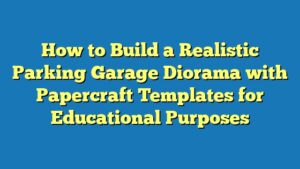 How to Build a Realistic Parking Garage Diorama with Papercraft Templates for Educational Purposes
