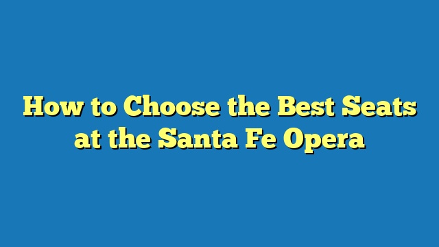 How to Choose the Best Seats at the Santa Fe Opera