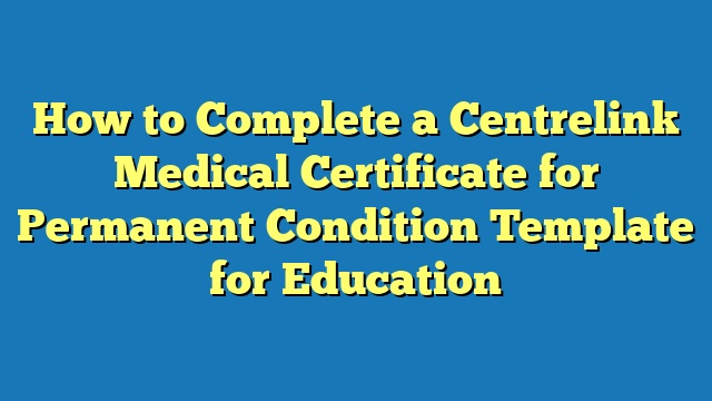 How to Complete a Centrelink Medical Certificate for Permanent Condition Template for Education