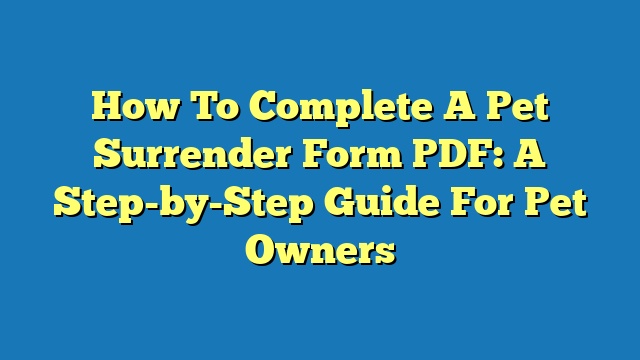 How To Complete A Pet Surrender Form PDF: A Step-by-Step Guide For Pet Owners