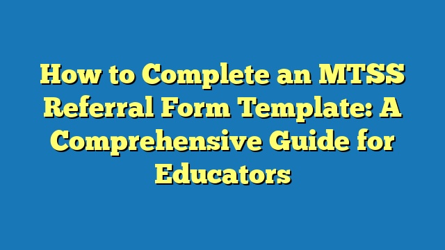 How to Complete an MTSS Referral Form Template: A Comprehensive Guide for Educators