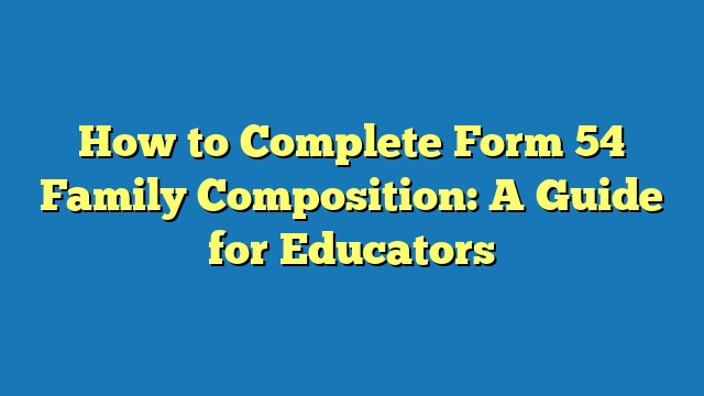 How to Complete Form 54 Family Composition: A Guide for Educators