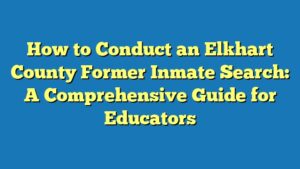 How to Conduct an Elkhart County Former Inmate Search: A Comprehensive Guide for Educators