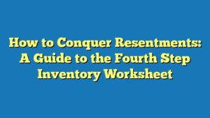 How to Conquer Resentments: A Guide to the Fourth Step Inventory Worksheet