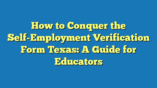 How to Conquer the Self-Employment Verification Form Texas: A Guide for Educators