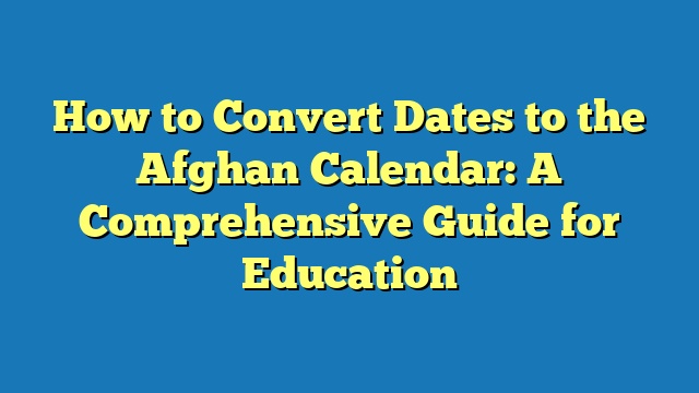 How to Convert Dates to the Afghan Calendar: A Comprehensive Guide for Education