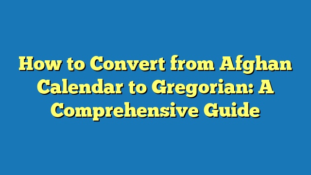 How to Convert from Afghan Calendar to Gregorian: A Comprehensive Guide