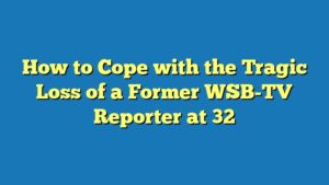 How to Cope with the Tragic Loss of a Former WSB-TV Reporter at 32