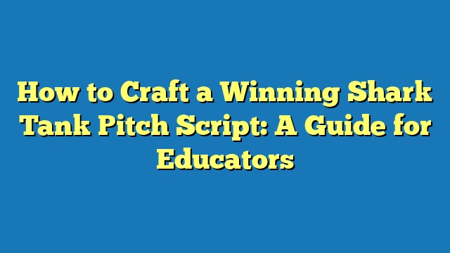 How to Craft a Winning Shark Tank Pitch Script: A Guide for Educators