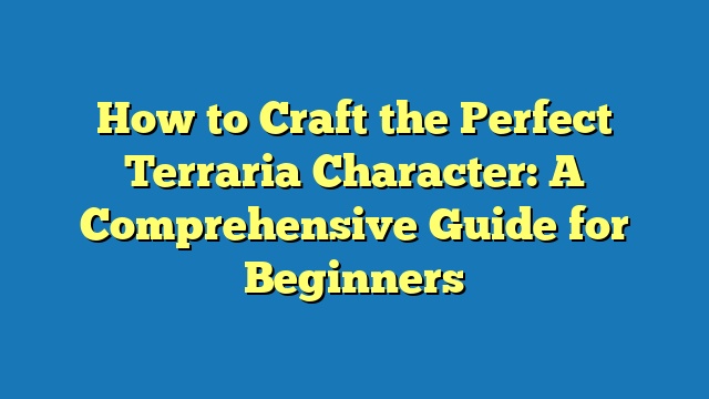 How to Craft the Perfect Terraria Character: A Comprehensive Guide for Beginners