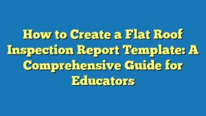 How to Create a Flat Roof Inspection Report Template: A Comprehensive Guide for Educators