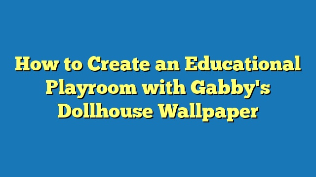 How to Create an Educational Playroom with Gabby's Dollhouse Wallpaper