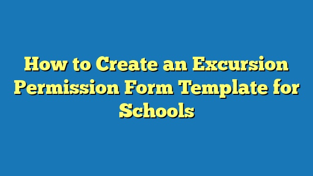How to Create an Excursion Permission Form Template for Schools
