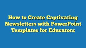 How to Create Captivating Newsletters with PowerPoint Templates for Educators