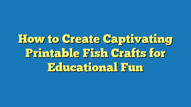 How to Create Captivating Printable Fish Crafts for Educational Fun