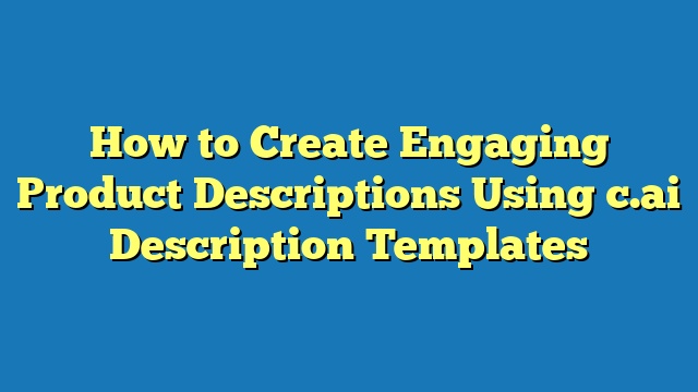 How to Create Engaging Product Descriptions Using c.ai Description Templates