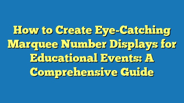 How to Create Eye-Catching Marquee Number Displays for Educational Events: A Comprehensive Guide