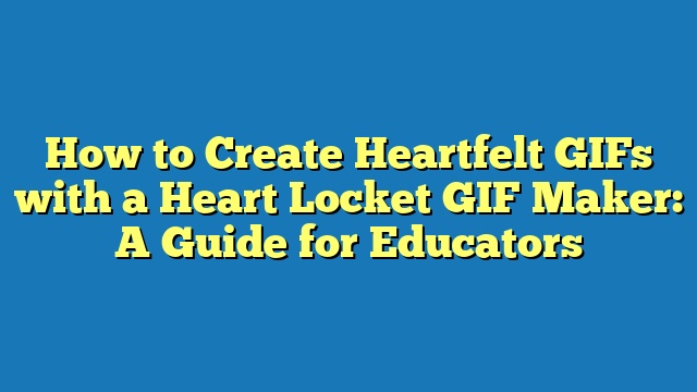 How to Create Heartfelt GIFs with a Heart Locket GIF Maker: A Guide for Educators