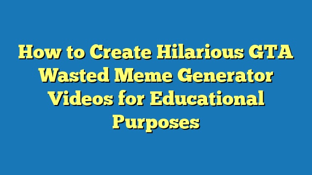 How to Create Hilarious GTA Wasted Meme Generator Videos for Educational Purposes