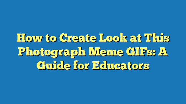 How to Create Look at This Photograph Meme GIFs: A Guide for Educators