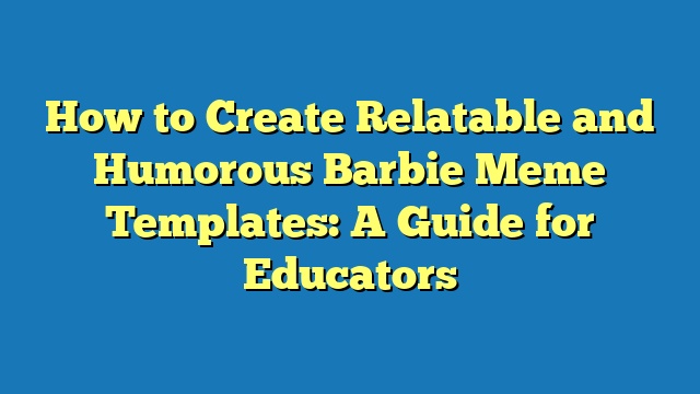 How to Create Relatable and Humorous Barbie Meme Templates: A Guide for Educators