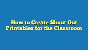 How to Create Shout Out Printables for the Classroom