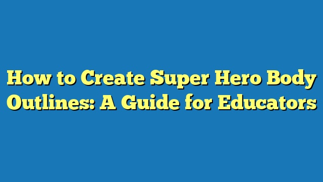 How to Create Super Hero Body Outlines: A Guide for Educators