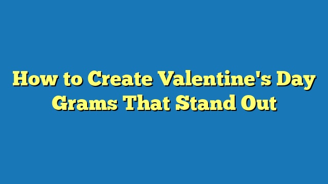 How to Create Valentine's Day Grams That Stand Out