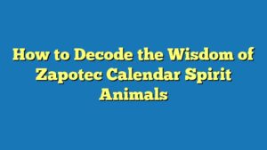 How to Decode the Wisdom of Zapotec Calendar Spirit Animals