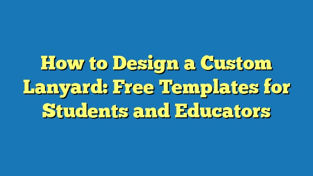 How to Design a Custom Lanyard: Free Templates for Students and Educators