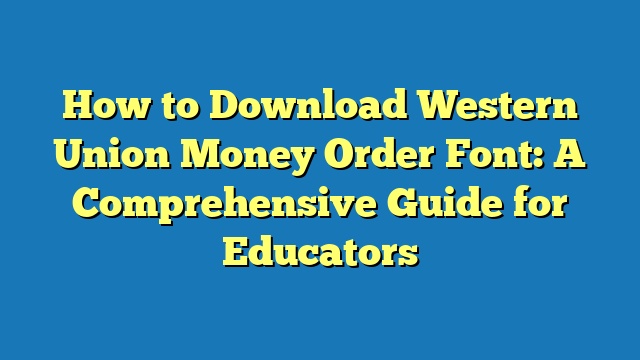 How to Download Western Union Money Order Font: A Comprehensive Guide for Educators