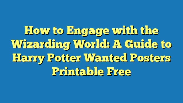How to Engage with the Wizarding World: A Guide to Harry Potter Wanted Posters Printable Free