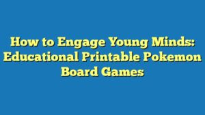 How to Engage Young Minds: Educational Printable Pokemon Board Games