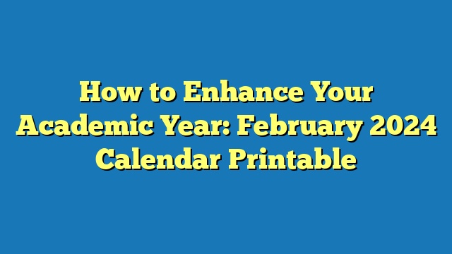 How to Enhance Your Academic Year: February 2024 Calendar Printable