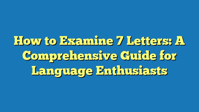 How to Examine 7 Letters: A Comprehensive Guide for Language Enthusiasts