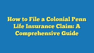 How to File a Colonial Penn Life Insurance Claim: A Comprehensive Guide
