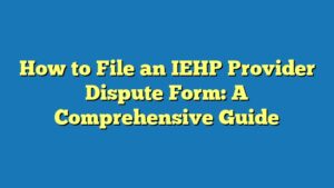 How to File an IEHP Provider Dispute Form: A Comprehensive Guide