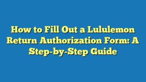 How to Fill Out a Lululemon Return Authorization Form: A Step-by-Step Guide
