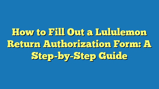 How to Fill Out a Lululemon Return Authorization Form: A Step-by-Step Guide