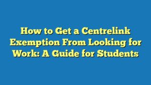How to Get a Centrelink Exemption From Looking for Work: A Guide for Students