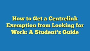 How to Get a Centrelink Exemption from Looking for Work: A Student's Guide