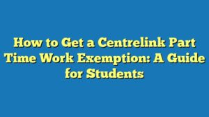 How to Get a Centrelink Part Time Work Exemption: A Guide for Students
