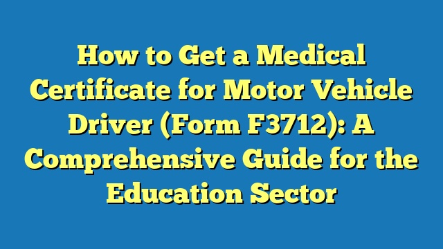 How to Get a Medical Certificate for Motor Vehicle Driver (Form F3712): A Comprehensive Guide for the Education Sector