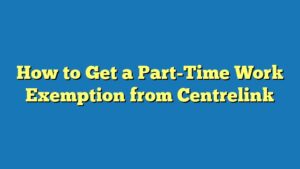 How to Get a Part-Time Work Exemption from Centrelink