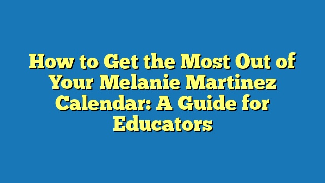 How to Get the Most Out of Your Melanie Martinez Calendar: A Guide for Educators