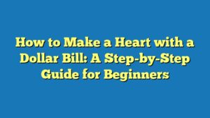 How to Make a Heart with a Dollar Bill: A Step-by-Step Guide for Beginners