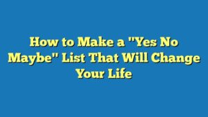 How to Make a "Yes No Maybe" List That Will Change Your Life